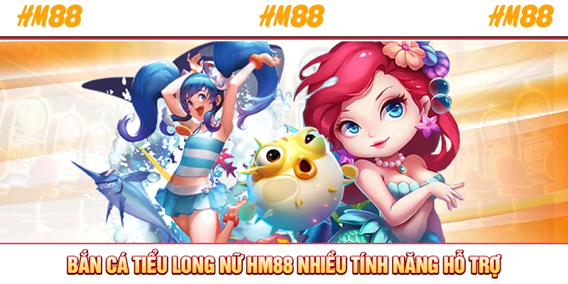 Bắn cá Tiểu Long Nữ HM88 nhiều tính năng hỗ trợ