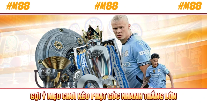 Gợi ý mẹo chơi kèo phạt góc nhanh thắng lớn